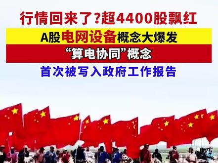行情回来了?超4400股飘红,A股电网设备概念大爆发,“算电协同”概念首次被写入政府工作报告 #股市 #A股 #电网设备 #算力 #电力