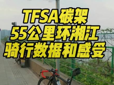 tfsa碳架55公里环湘江骑行数据和感受#欢迎光临我的生活 #公路车 #骑帅不骑快 #长沙 #爱生活爱骑行 车架的视频应该就拍完了,大家有想法我们评论区交流吧