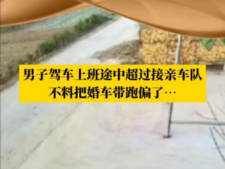 一个超车让上班的排面拉满!男子驾车上班途中超过接亲车队,不料把婚车带跑偏了…...