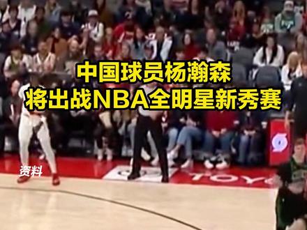 中国球员杨瀚森将出战NBA全明星新秀赛