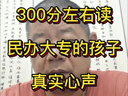 300分左右,读民办大专孩子的真实心声。#高考 #家长必读