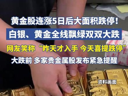 黄金股连涨5日后大面积跌停!昨天才入手的网友“今天喜提跌停板”,白银、黄金全线飘绿,29日深夜多家贵金属股发布紧急提醒