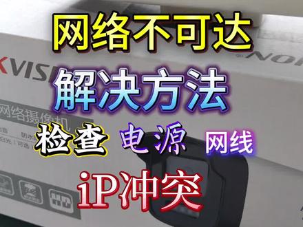 海康威视摄像头网络不可达先检查电源网线ip冲突3方面