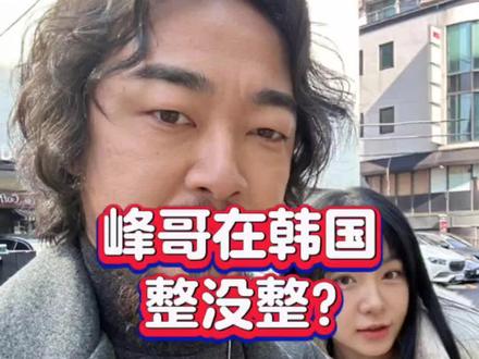 峰哥在韩国到底整没整? #峰哥亡命天涯 #韩国 #高能