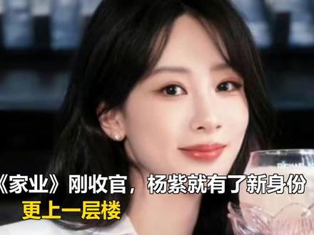 《家业》刚收官,杨紫就有了新身份,更上一层楼 《家业》刚收官,杨紫就有了新身份,更上一层楼
