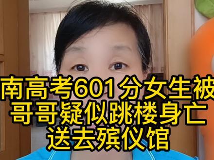 河南高考601分女生被害,哥哥疑似跳楼身亡,送去殡仪馆 #正能量