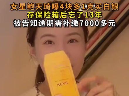 女星鲍天琦曝4块多1克买白银,存保险箱忘13年逾期需补缴7千