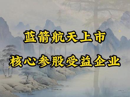 蓝箭航天IPO上市!核心上市企业直接参股或间接参股公司 #蓝箭航天 #热点 #财经 #商业航天