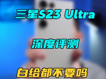 上万块的手机,白给都不要???三星S23 Ultra深度测评#三星手机 #安卓机皇 #三星s23ultra