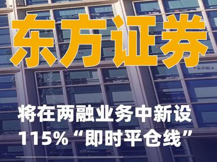 东方证券将在两融业务中新设115%“即时平仓线”#东方证券