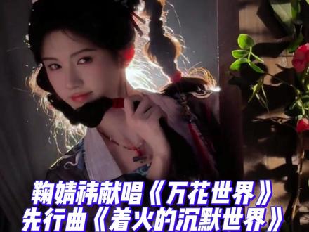 鞠婧祎献唱《万花世界》系统先行曲《着火的沉默世界》 #鞠婧祎 #万花世界 #着火的沉默世界