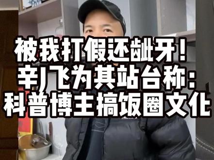 被我打假还龇牙?辛J飞为其站台称:科普博主搞饭圈文化? #食品安全 #健康科普
