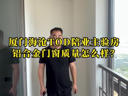 厦门海沧TOD璞瑞开始交房了,今天老郑陪同业主来验房,来看看这个小区的铝合金门窗质量如何!#厦门装修 #厦门装修公司 #厦门装修公司找哪家好 #验房 #海沧TOD璞瑞
