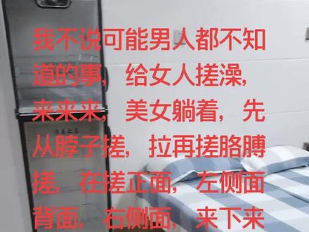 我不说可能男人都不知道,来来美女躺着,给女人搓澡是四面搓,先从脖子再搓胳膊,然后正面,左侧面,背面,右侧面…