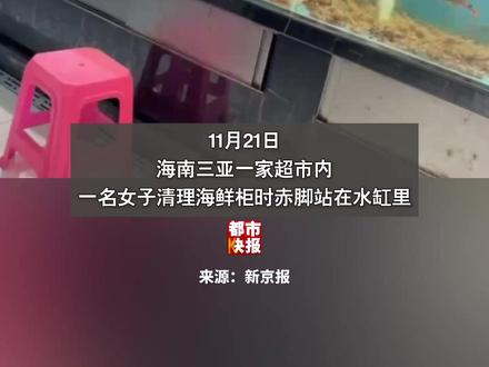 #三亚一超市内女子赤脚站水缸里清理海鲜柜 超市回应:已对该区域所有海鲜下架处理……