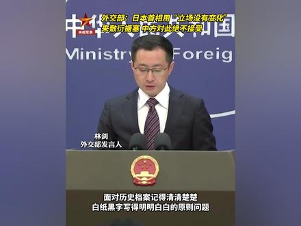 外交部:日本首相用“立场没有变化”来敷衍搪塞,中方绝不接受!(总台记者:申杨)