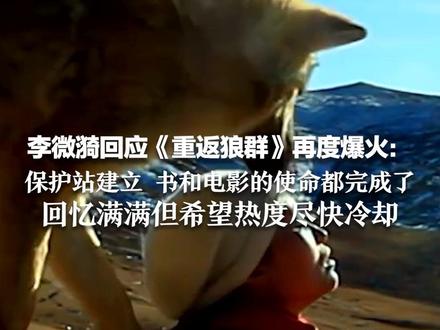 李微漪回应《重返狼群》再度爆火:保护站建立 书和电影的使命都完成了 已回归家庭照顾父母 回忆满满但希望热度尽快冷却