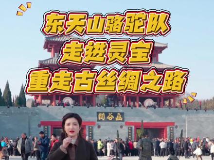 东天山骆驼队用120多天风雨兼程,徒步走到函谷关#丝绸之路#东天山骆驼队#灵宝@女总裁·鸿胜物业 @@鸿胜房产女总裁日常 #丝绸之路