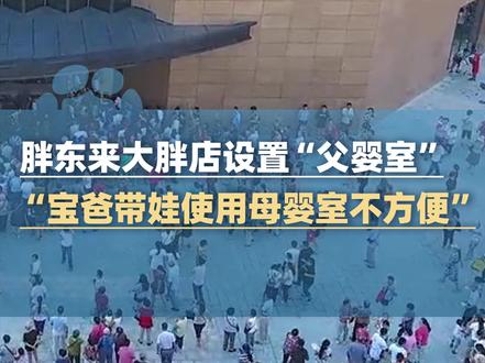 胖东来大胖店设置“父婴室”!工作人员回应:宝爸带孩子使用“母婴室”确实不太方便!网友称赞:宝宝不止应该妈妈照顾,胖东来的概念太牛啦!#河南dou知道 #大象主播说