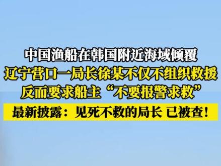 中国渔船在韩国附近海域倾覆,辽宁营口一局长徐某不仅不组织救援,反而要求船主“不要报警求救”,最新披露:见死不救的局长,已被查!