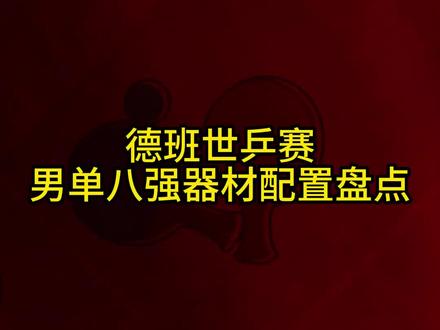 德班世乒赛男单八强器材配置盘点#好物推荐🔥#马龙 #樊振东 #乒乓球#快乐乒乓球🏓#感谢抖音我要上热门@抖音小助手