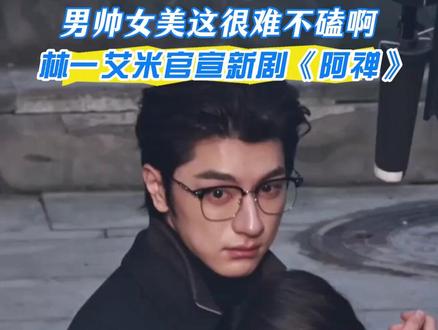 林一艾米官宣新剧《阿禅》,男帅女美这很难不磕啊!#林一 #艾米