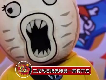 王尼玛恶搞奥特曼一案即将开庭,大家觉得觉得王尼玛这样被告被告冤吗