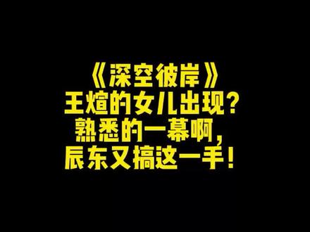 《深空彼岸》王煊的女儿出现?熟悉的一幕啊,辰东又搞这一手!#网文