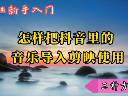 教你把抖音里好听的音乐导入剪映使用的三种方法,详细示范讲解