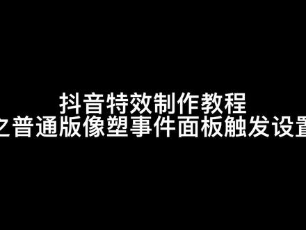 抖音特效制作教程之普通版像塑的事件面板适用设置触发教程来了!#新星特效师招募令 #抖音特效制作 #创作者扶持计划