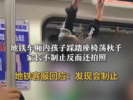 地铁车厢内孩子踩踏座椅荡秋千
家长不制止反而还拍照
地铁客服回应:发现会制止