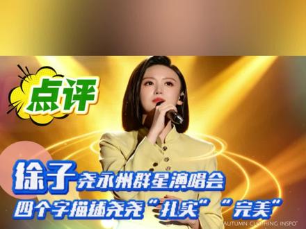 『点评』:徐子尧永州群星演唱会,用四个字描述尧尧“扎实”“完美”。
