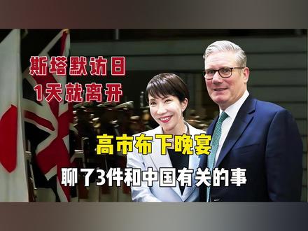 斯塔默访日1天就离开,高市布下晚宴,聊了3件和中国有关的事 #斯塔默#高市早苗#中日#国际#全球创作者计划
