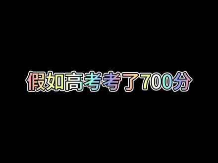 假如高考考了700分 假如高考考了700分