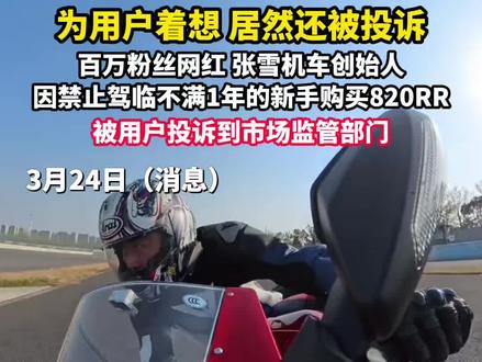 3月24日消息,重庆张雪机车公司创始人张雪发布视频称,公司预售的大排量820RR车型因禁止驾龄一年内的新手购买,被用户投诉到市场监管部门。