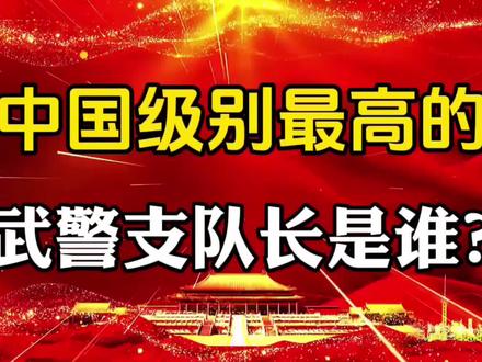 中国级别最高的武警支队长是谁?#社会百态 #知识分享