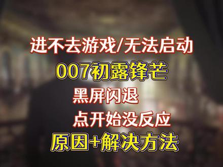 解决007初露锋芒进不去 007初露锋芒黑屏闪退/无法启动/点开始没反应进不去游戏/007初露锋芒玩不了怎么办?给大家分享各种进不去游戏的原因以及解决方法#007初露锋芒 #007游戏 #007 #007初露锋芒进不去 #007初露锋芒闪退