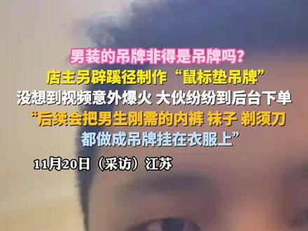 男装的吊牌非得是吊牌吗?店主另辟蹊径制作“鼠标垫吊牌”,没想到视频意外爆火大伙纷纷后台下单,“后续会把男生刚需的内裤袜子剃须刀都做成吊牌挂在衣服上”(来源:@艺甄钢琴(破产转行卖男装) )#男装 #吊牌 #鼠标垫 #刚需