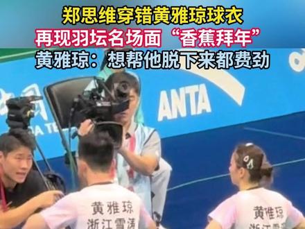 郑思维穿错黄雅琼球衣,再现羽坛名场面“香蕉拜年”。