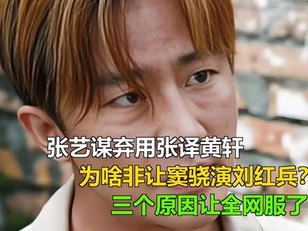 张艺谋弃用张译黄轩,为啥非让窦骁演刘红兵?三个原因让全网服了 张艺谋弃用张译黄轩,为啥非让窦骁演刘红兵?三个原因让全网服了
