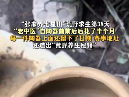 “张家界七星山”荒野求生第38天“老中医”自陶器前前后后花了半个月每一件陶器上面还留下了日期 赛事地址 还道出“荒野养生秘籍”#张家界七星山 #荒野养生秘籍