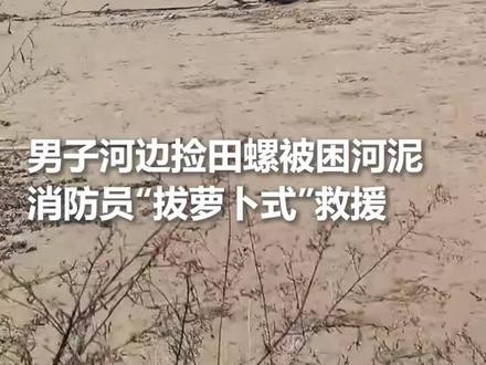 男子捡田螺被困河泥,消防员“拔萝卜式”救援 (lx)
