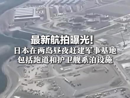 最新航拍曝光!日本在两岛昼夜赶建军事基地 包括跑道和护卫舰系泊设施 欲打造西南诸岛堡垒群的北方支点