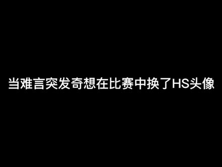 当难言突发奇想在比赛中换了hs头像... #难言1v4