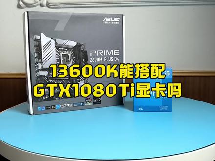 13600K能搭配GTX1080Ti显卡吗? #电脑装机 #主机 #电脑配置 #diy电脑