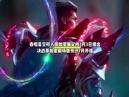 好消息,吞噬星空初入原始星篇定档3月3日播出,决战原始星剧场版预计7月开播#国漫#吞噬星空#吞噬星空动画