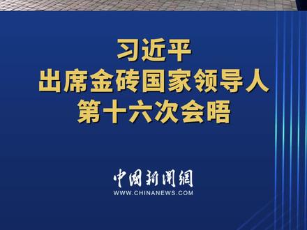 现场视频!习近平出席金砖国家领导人第十六次会晤