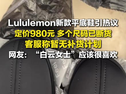 3月7日报道,#Lululemon新款平底鞋神似老奶奶布鞋 ,定价980元,多个尺码已断货,客服称暂无补货计划。