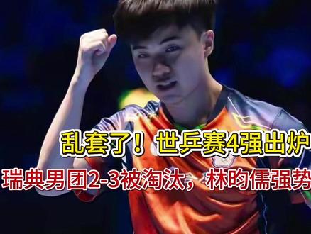 乱套了!世乱套了!世乒赛4强出炉,瑞典男团2-3被淘汰,林昀