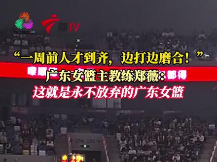 “一周前人才到齐,边打边磨合!”广东女篮主教练郑薇:这就是永不放弃的广东女篮!